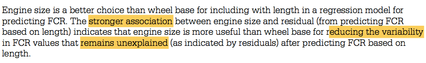 Engine size is a better choice than wheel base for including with
 length in a regression model for predicting FCR. The stronger
 association between engine size and residual (from predicting FCR
 based on length) indicates that engine size is more useful than wheel
 base for reducing the variability in FCR values that unexplained (as
 indicated by residuals) after predicting FCR based on length.
 