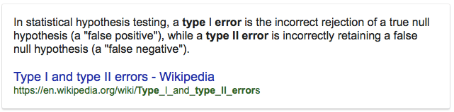 In statistical hypothesis testing, a type I error is the incorrect
 rejection of a true null hypothesis (a "false positive"), while a type
 Il error is incorrectly retaining a false null hypothesis (a "false
 negative"). Type I and type Il errors - Wikipedia
 https://en.wikipedia.org/wikiffype\_l\_and\_type\_ll\_errors
 