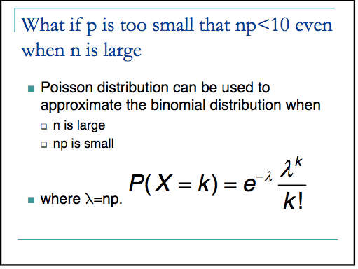 What if p is too small that np<10 even when n is large • Poisson
 distribution can be used to approximate the binomial distribution when
 n is large np is small • where X=np. 